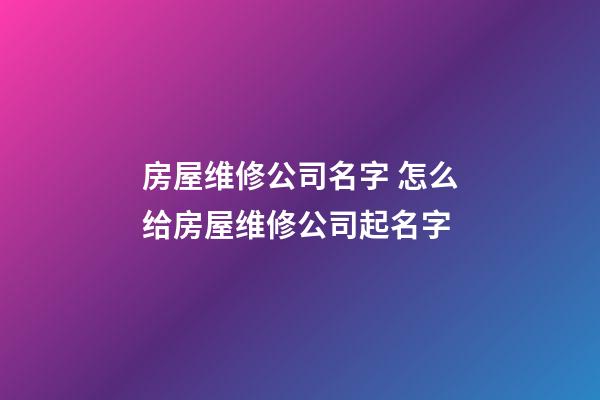 房屋维修公司名字 怎么给房屋维修公司起名字-第1张-公司起名-玄机派